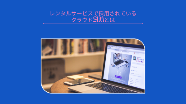 レンタルサービスで採用されているクラウドSIMとは