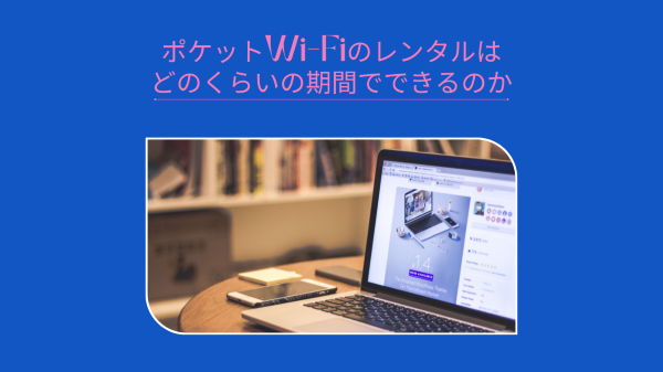 ポケットWi-Fiのレンタルはどのくらいの期間でできるのか