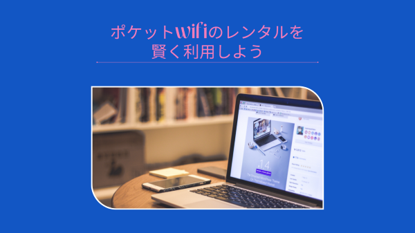 ポケットwifiのレンタルを賢く利用しよう